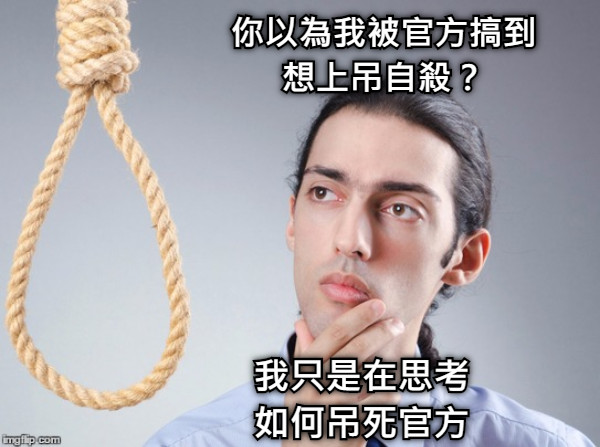 你以為我被官方搞到 想上吊自殺？ 我只是在思考 如何吊死官方