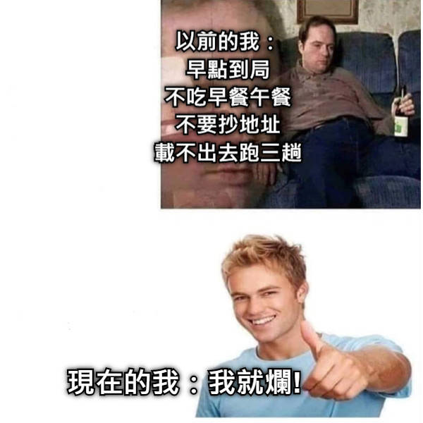 以前的我： 早點到局 不吃早餐午餐 不要抄地址 載不出去跑三趟 現在的我：我就爛!