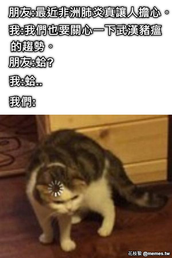 朋友:最近非洲肺炎真讓人擔心。 我:我們也要關心一下武漢豬瘟 朋友:蛤? 我:蛤.. 我們: 的趨勢。