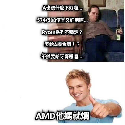 A也沒什麼不好啦...  574/588便宜又好用啊...  Ryzen系列不穩定？  要給A機會啊！？  不然要給牙膏賺喔.... AMD他媽就爛