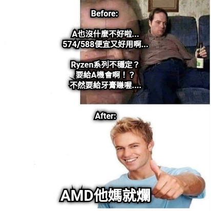 Before:   A也沒什麼不好啦... 574/588便宜又好用啊...  Ryzen系列不穩定？ 要給A機會啊！？ 不然要給牙膏賺喔....   After: AMD他媽就爛
