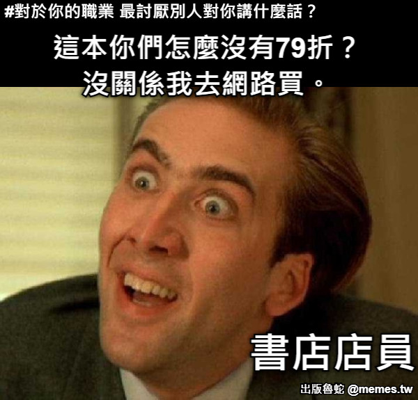這本你們怎麼沒有79折？ 沒關係我去網路買。 書店店員 #對於你的職業 最討厭別人對你講什麼話？