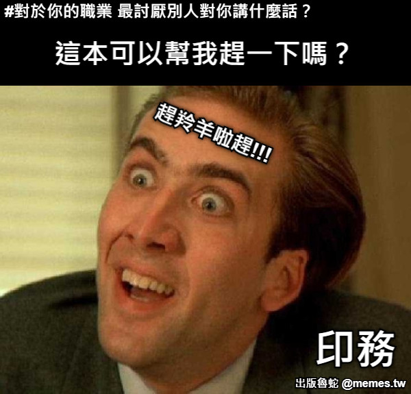 這本可以幫我趕一下嗎？ 印務 #對於你的職業 最討厭別人對你講什麼話？ 趕羚羊啦趕!!!