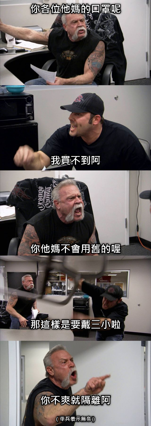 你各位他媽的口罩呢            我買不到阿       你他媽不會用舊的喔      那這樣是要戴三小啦      你不爽就隔離阿 （單兵表示無奈）