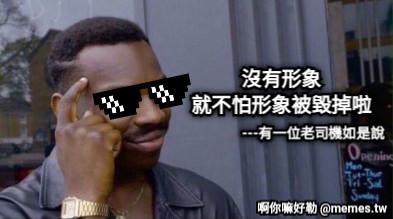 沒有形象 就不怕形象被毀掉啦 ---有一位老司機如是說