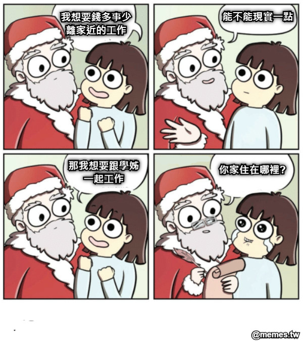 我想要錢多事少離家近的工作 能不能現實一點 那我想要跟學姊一起工作 你家住在哪裡?