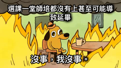 選課一堂師培都沒有上甚至可能導致延畢 沒事，我沒事。