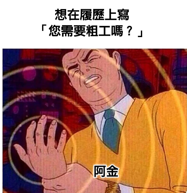 想在履歷上寫 「您需要粗工嗎？」 阿金