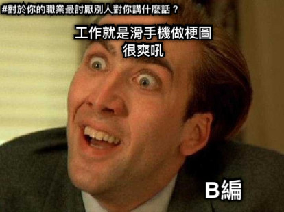 #對於你的職業最討厭別人對你講什麼話？ 工作就是滑手機做梗圖 很爽吼 B編