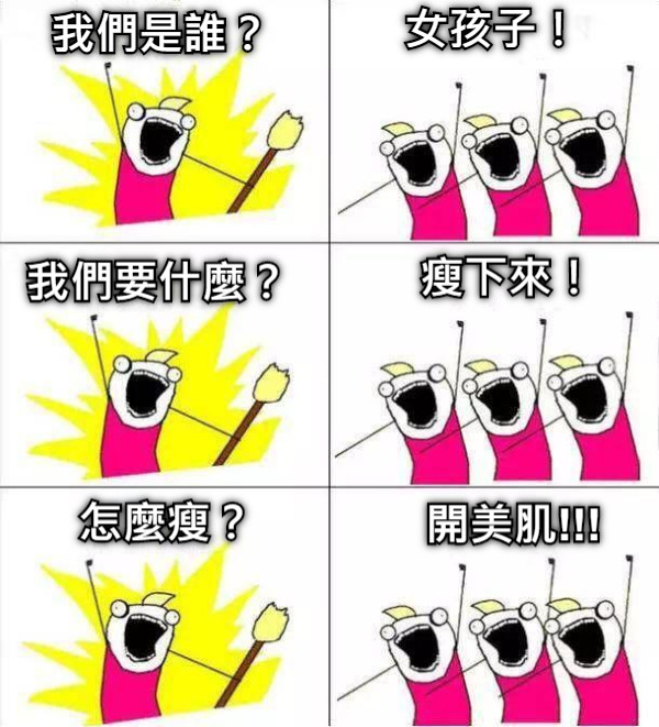 我們是誰？ 女孩子！ 我們要什麼？ 瘦下來！ 怎麼瘦？ 開美肌!!!