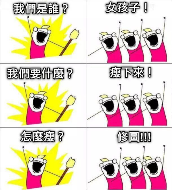 我們是誰？ 女孩子！ 我們要什麼？ 瘦下來！ 怎麼瘦？ 修圖!!!