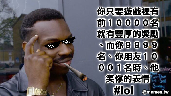 你只要遊戲裡有前１００００名就有豐厚的獎勵、而你９９９９名、你朋友１０００１名時、他笑你的表情 #lol