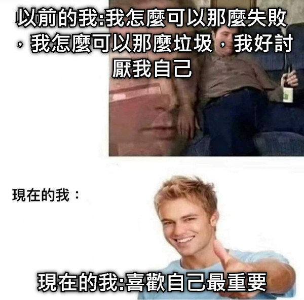 以前的我:我怎麼可以那麼失敗，我怎麼可以那麼垃圾，我好討厭我自己 現在的我:喜歡自己最重要