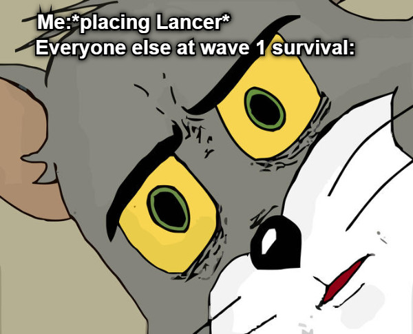 Me:*placing Lancer*                           Everyone else at wave 1 survival: