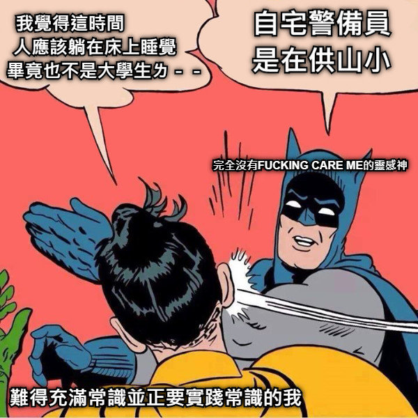 我覺得這時間　　　　　　 人應該躺在床上睡覺　　 　 畢竟也不是大學生ㄌ－－　　 自宅警備員 是在供山小 難得充滿常識並正要實踐常識的我 完全沒有FUCKING CARE ME的靈感神