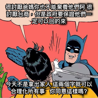 很討厭爸媽你也不能棄養他們阿 很討厭台商，但是政府要保證他們一定可以回的來 今天不是拿出家人 這兩個字就可以合理化所有事   你同意這樣嗎?