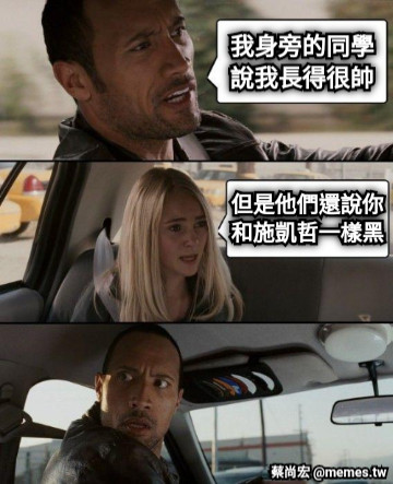 我身旁的同學 說我長得很帥 但是他們還說你 和施凱哲一樣黑
