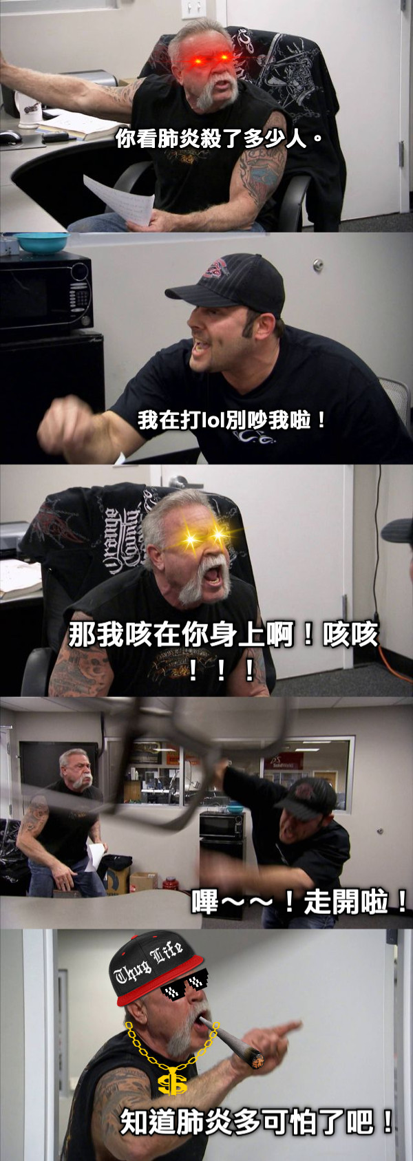 你看肺炎殺了多少人。 我在打lol別吵我啦！ 那我咳在你身上啊！咳咳！！！ 嗶～～！走開啦！ 知道肺炎多可怕了吧！