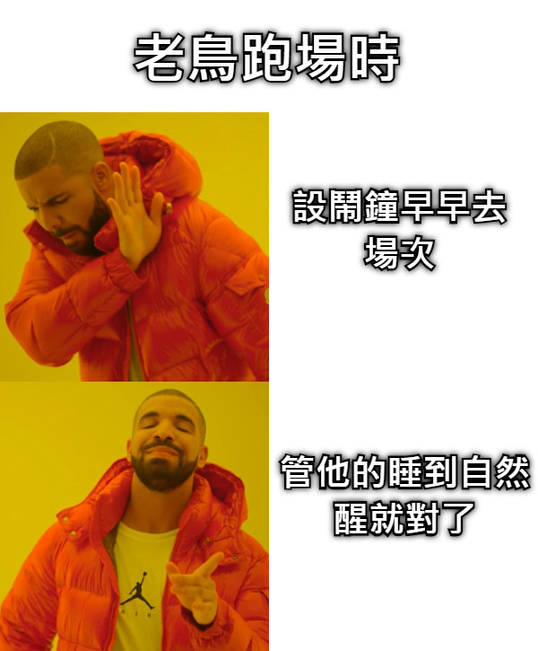 老鳥跑場時 設鬧鐘早早去場次 管他的睡到自然醒就對了