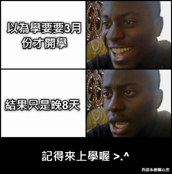 以為學要要3月 份才開學 結果只是晚8天 記得來上學喔 &gt;.^ 西語系辦關心您