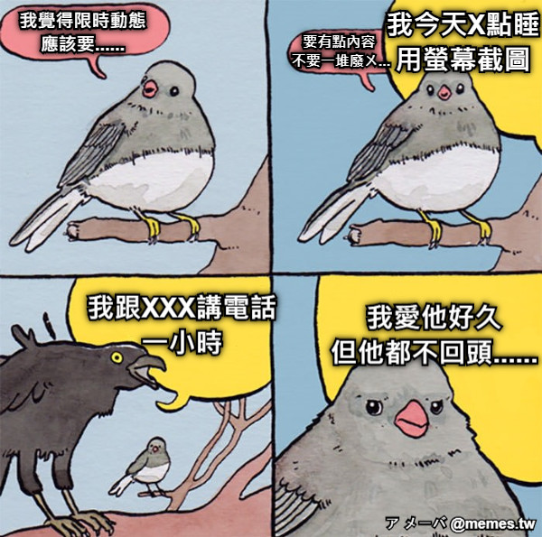 我覺得限時動態 應該要...... 要有點內容  不要一堆廢ㄨ... 我今天X點睡 用螢幕截圖 我跟XXX講電話 一小時 我愛他好久 但他都不回頭......