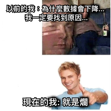 以前的我：為什麼數據會下降... 我一定要找到原因... 現在的我: 就是爛