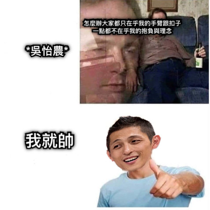 *吳怡農* 怎麼辦大家都只在乎我的手臂跟扣子 一點都不在乎我的抱負與理念 我就帥