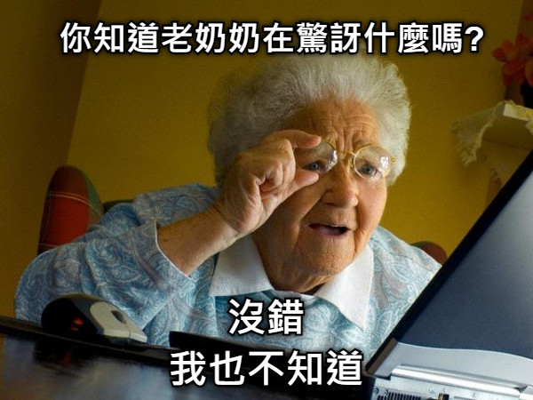 你知道老奶奶在驚訝什麼嗎? 沒錯 我也不知道