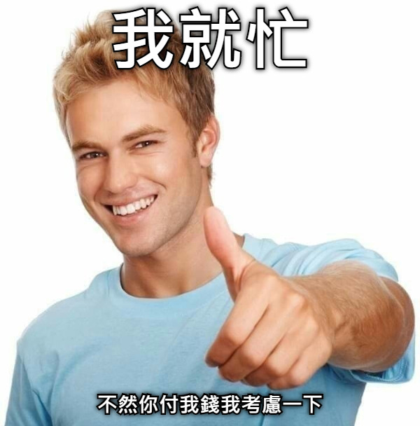 我就忙 不然你付我錢我考慮一下