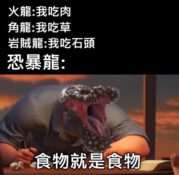 食物就是食物 火龍:我吃肉 角龍:我吃草 岩賊龍:我吃石頭 恐暴龍: