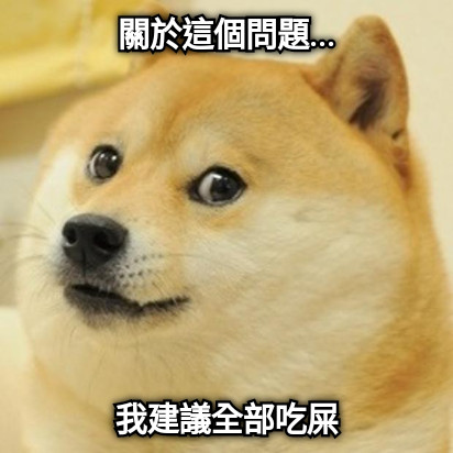 關於這個問題... 我建議全部吃屎