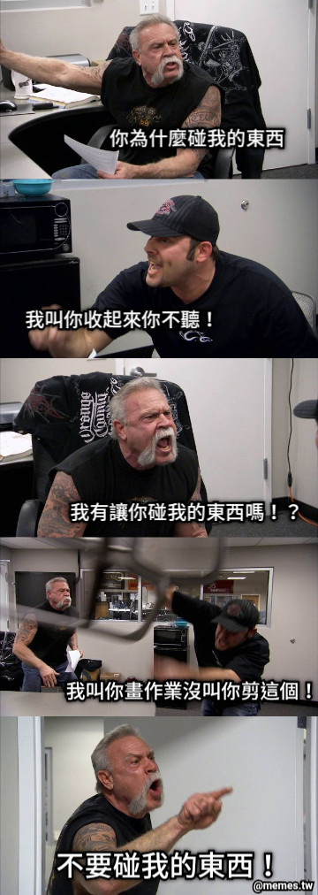 你為什麼碰我的東西 我叫你收起來你不聽！ 我有讓你碰我的東西嗎！？ 我叫你畫作業沒叫你剪這個！ 不要碰我的東西！