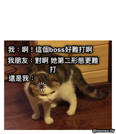 我：啊！這個boss好難打啊 我朋友：對啊 她第二形態更難打 還是我：