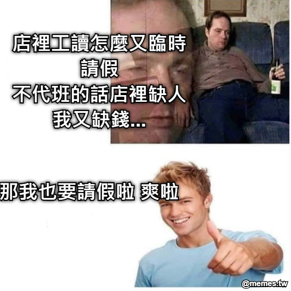 店裡工讀怎麼又臨時請假 不代班的話店裡缺人 我又缺錢... 那我也要請假啦 爽啦