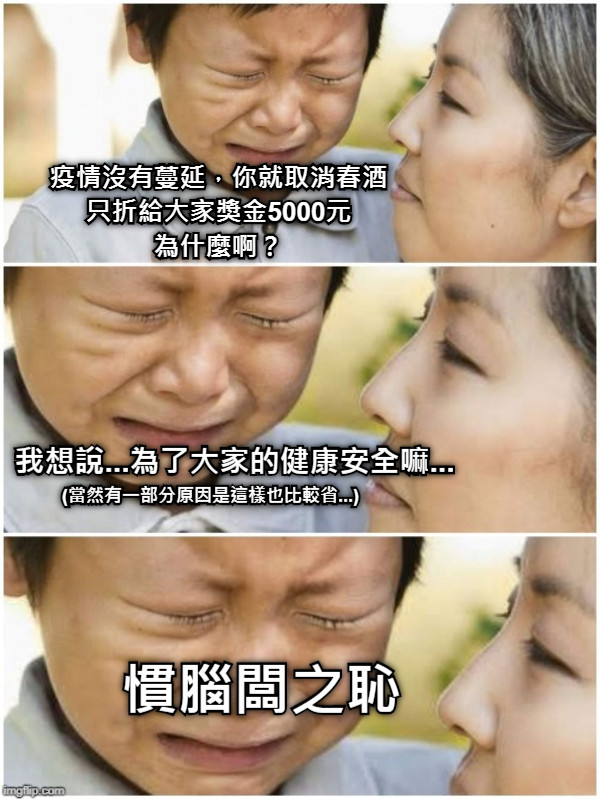 疫情沒有蔓延，你就取消春酒 只折給大家獎金5000元 為什麼啊？ 我想說...為了大家的健康安全嘛... (當然有一部分原因是這樣也比較省...) 慣腦闆之恥