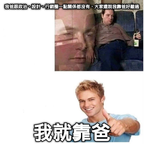 我爸跟政治、設計、行銷圈一點關係都沒有，大家還說我靠爸好難過 我就靠爸