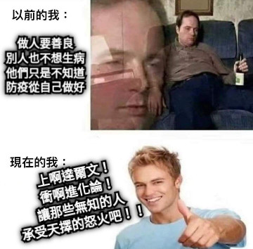 做人要善良 別人也不想生病 他們只是不知道 防疫從自己做好 上啊達爾文！ 衝啊進化論！ 讓那些無知的人 承受天擇的怒火吧！！