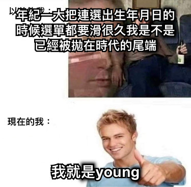 年紀一大把連選出生年月日的時候選單都要滑很久我是不是已經被拋在時代的尾端 我就是young