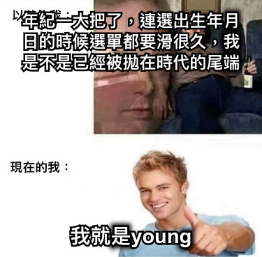 年紀一大把了，連選出生年月日的時候選單都要滑很久，我是不是已經被拋在時代的尾端 我就是young