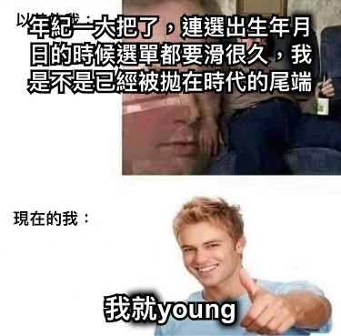 年紀一大把了，連選出生年月日的時候選單都要滑很久，我是不是已經被拋在時代的尾端 我就young