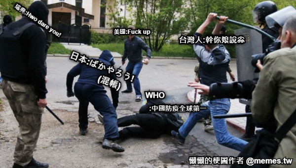 WHO :中國防疫全球第一 台灣人:幹你娘說尛 美國:Fuck up 瑞典:Hwo dare you! 日本:ばかやろう!           (混帳)