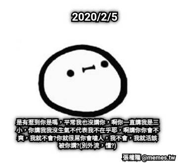 2020/2/5 是有惹到你是嗎，平常我也沒講你，啊你一直講我是三小，你講我我沒生氣不代表我不在乎耶，啊講你你會不爽，我就不會?你就很屌你會嗆人，我不會，我就活該被你講?(別外流，懂?)