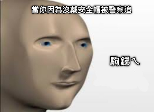 當你因為沒戴安全帽被警察追 駒銻ㄟ