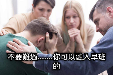 不要難過.......你可以融入早班的