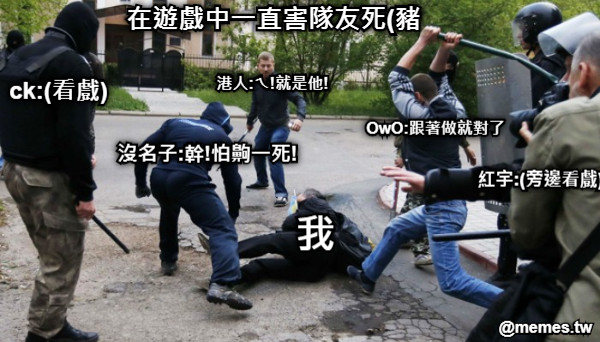 在遊戲中一直害隊友死(豬 港人:ㄟ!就是他! 沒名子:幹!怕齁一死! 我 OwO:跟著做就對了 紅宇:(旁邊看戲) ck:(看戲)