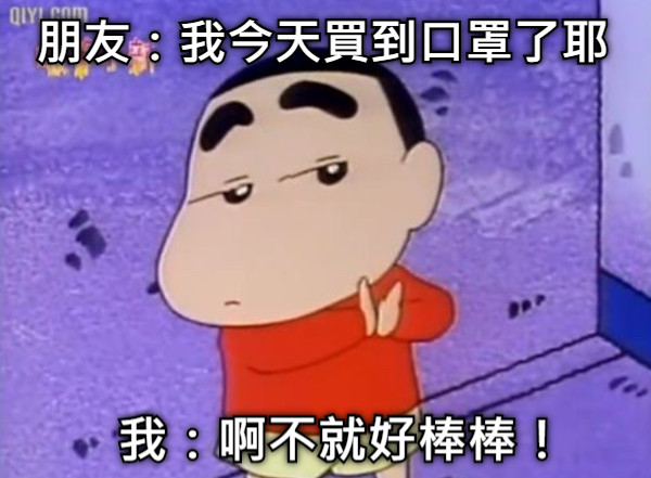 朋友：我今天買到口罩了耶 我：啊不就好棒棒！