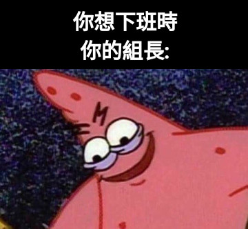 你想下班時 你的組長: