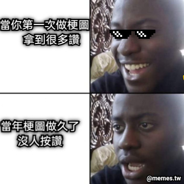 當你第一次做梗圖      拿到很多讚 當年梗圖做久了 沒人按讚