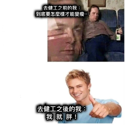去健工之前的我： 到底要怎麼樣才能變瘦⋯ 去健工之後的我： 我  就  胖！