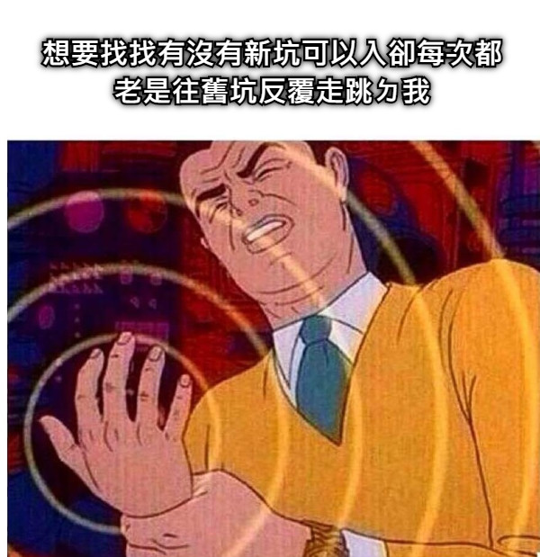 想要找找有沒有新坑可以入卻每次都老是往舊坑反覆走跳ㄉ我